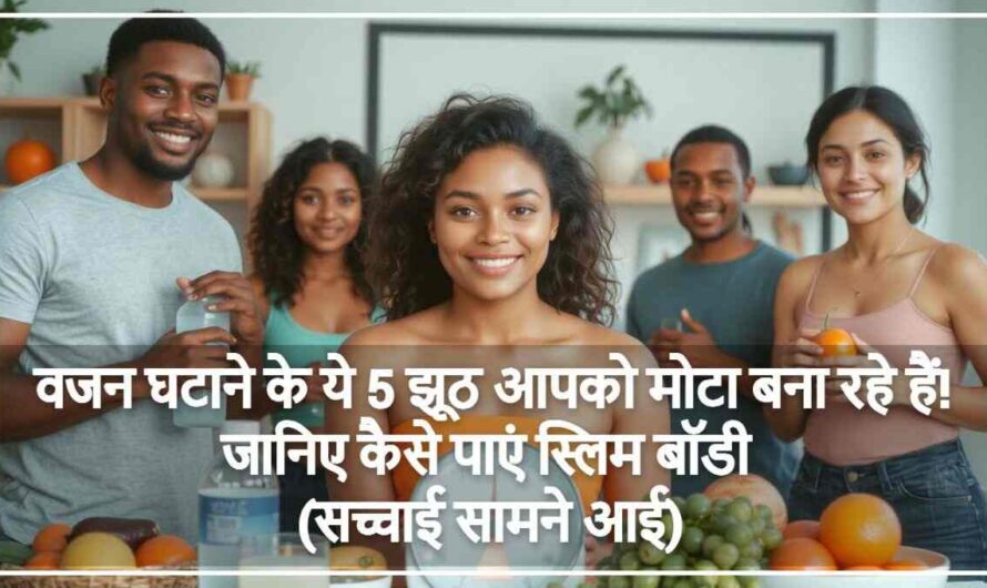 वजन घटाने के ये 5 झूठ आपको मोटा बना रहे हैं! जानिए कैसे पाएं स्लिम बॉडी (सच्चाई सामने आई)